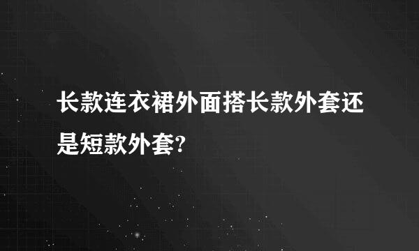 长款连衣裙外面搭长款外套还是短款外套?