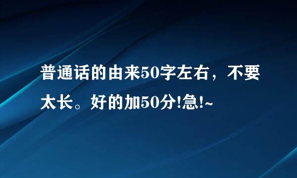 普通话的由来50字左右，不要太长。好的加50分!急!~