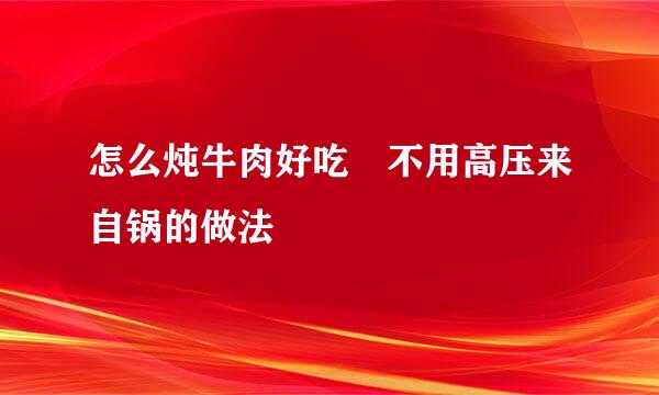 怎么炖牛肉好吃 不用高压来自锅的做法