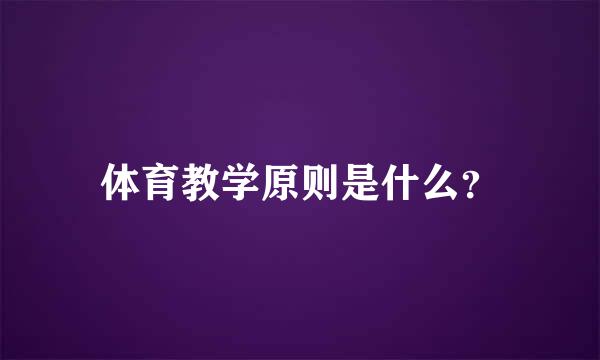 体育教学原则是什么？