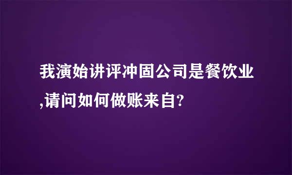 我演始讲评冲固公司是餐饮业,请问如何做账来自?