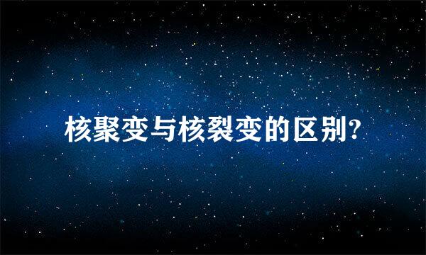 核聚变与核裂变的区别?