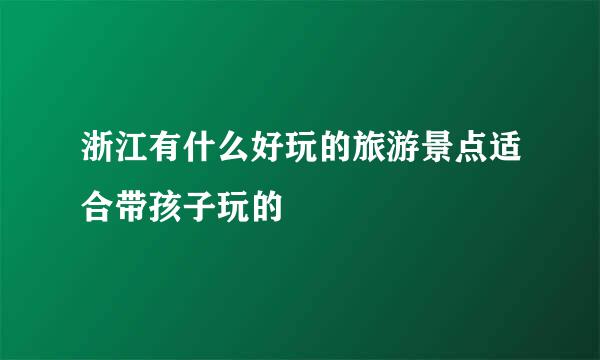 浙江有什么好玩的旅游景点适合带孩子玩的