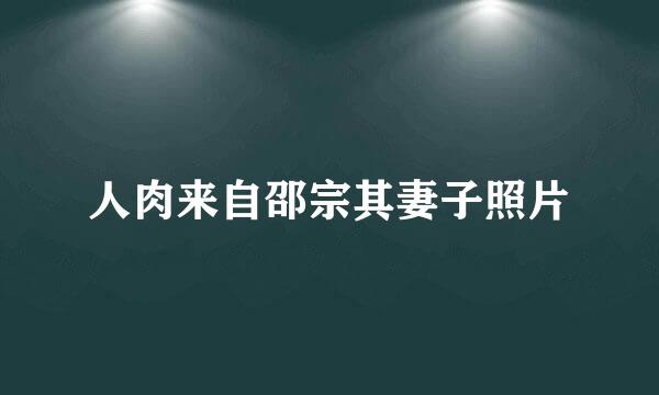 人肉来自邵宗其妻子照片