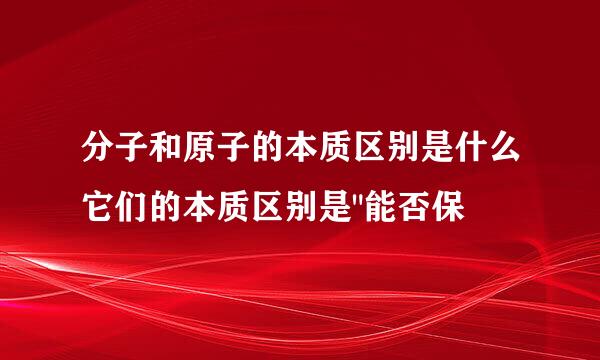 分子和原子的本质区别是什么它们的本质区别是