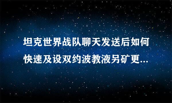 坦克世界战队聊天发送后如何快速及设双约波教液另矿更换聊天频道(如全体)再发送相同内容?