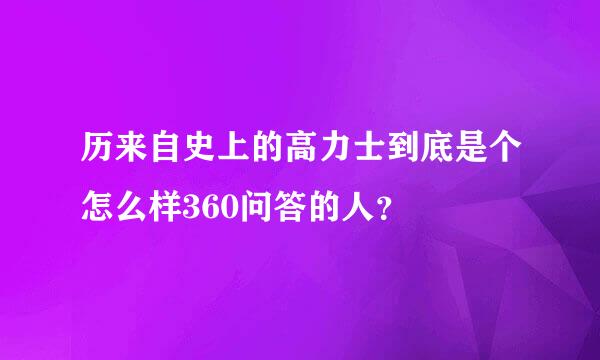 历来自史上的高力士到底是个怎么样360问答的人？