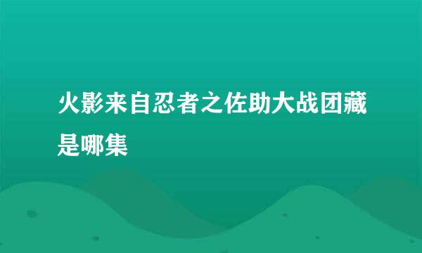 火影来自忍者之佐助大战团藏是哪集