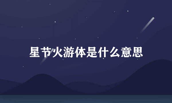 星节火游体是什么意思