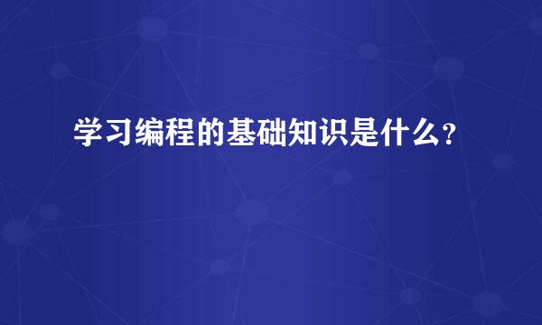 学习编程的基础知识是什么？