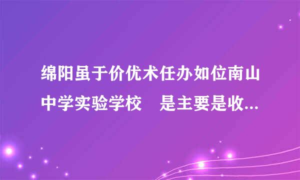 绵阳虽于价优术任办如位南山中学实验学校 是主要是收外地生吗