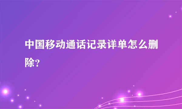 中国移动通话记录详单怎么删除？