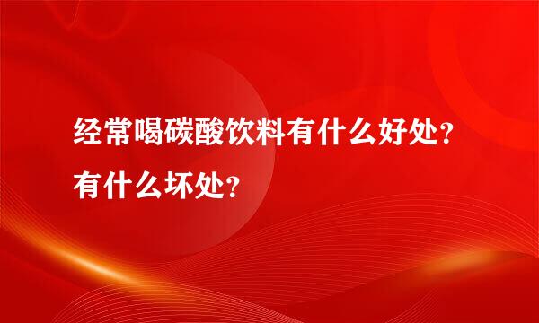 经常喝碳酸饮料有什么好处？有什么坏处？