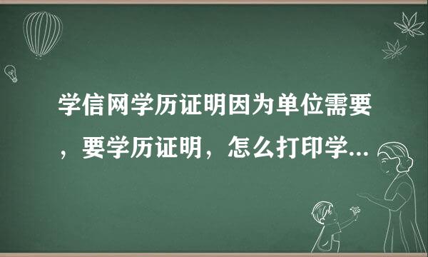 学信网学历证明因为单位需要，要学历证明，怎么打印学历证明，谢谢