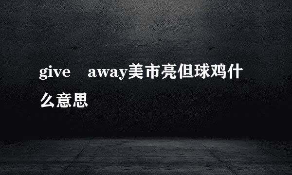 give away美市亮但球鸡什么意思