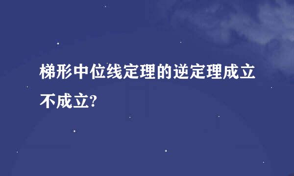 梯形中位线定理的逆定理成立不成立?