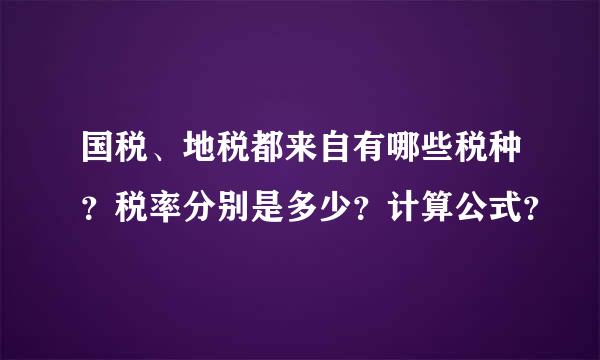 国税、地税都来自有哪些税种？税率分别是多少？计算公式？