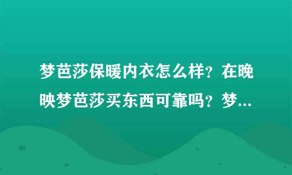 梦芭莎保暖内衣怎么样？在晚映梦芭莎买东西可靠吗？梦芭莎质量怎么样？谁买过梦芭莎，发表下意见。