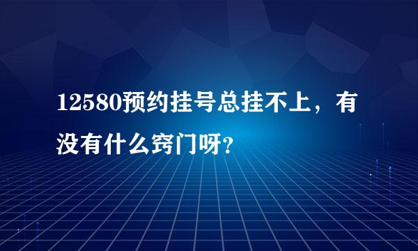 12580预约挂号总挂不上，有没有什么窍门呀？