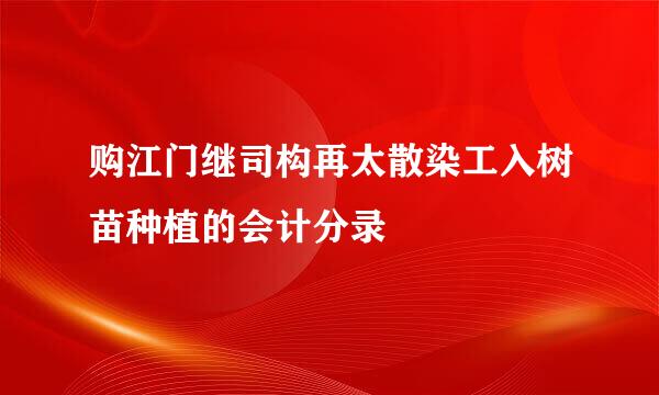 购江门继司构再太散染工入树苗种植的会计分录