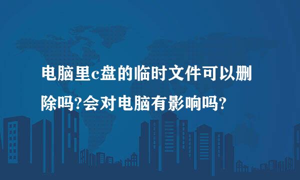 电脑里c盘的临时文件可以删除吗?会对电脑有影响吗?