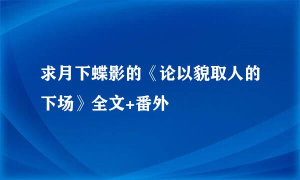 求月下蝶影的《论以貌取人的下场》全文+番外