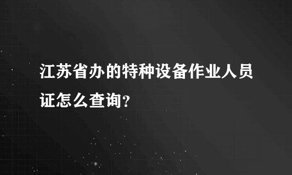 江苏省办的特种设备作业人员证怎么查询？