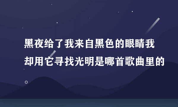 黑夜给了我来自黑色的眼睛我却用它寻找光明是哪首歌曲里的。