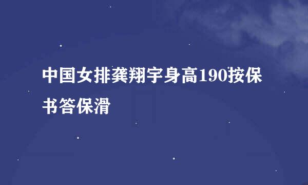 中国女排龚翔宇身高190按保书答保滑