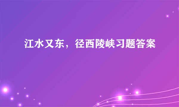 江水又东，径西陵峡习题答案