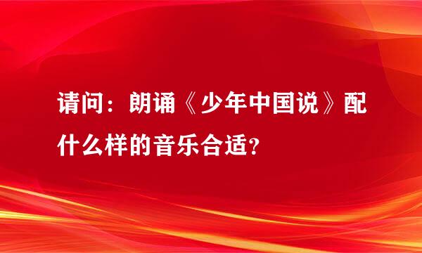 请问：朗诵《少年中国说》配什么样的音乐合适？