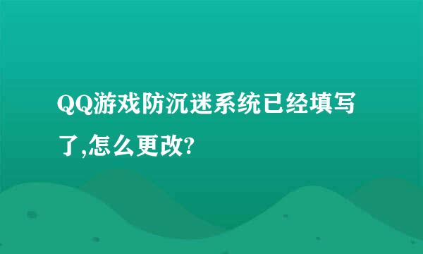 QQ游戏防沉迷系统已经填写了,怎么更改?