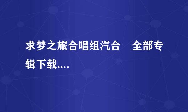 求梦之旅合唱组汽合 全部专辑下载....