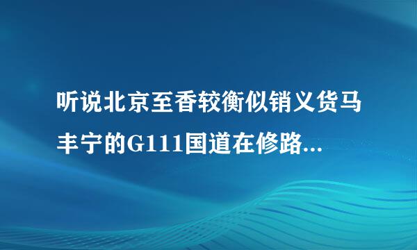 听说北京至香较衡似销义货马丰宁的G111国道在修路?是真的吗?