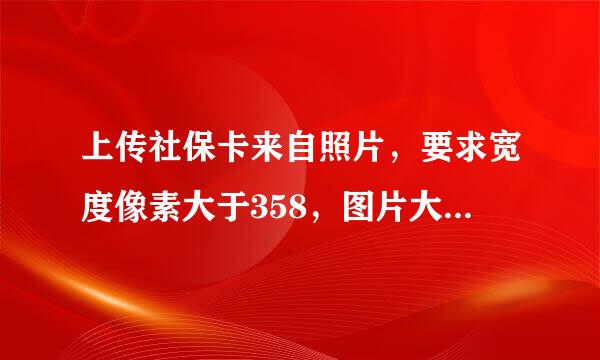 上传社保卡来自照片，要求宽度像素大于358，图片大小小于28k，怎么搞?