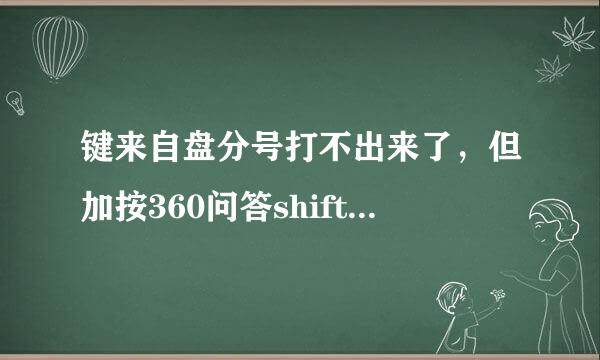 键来自盘分号打不出来了，但加按360问答shift可以打出冒号：   说明键盘是好的怎么弄急！！！！！2