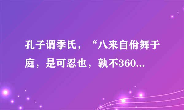 孔子谓季氏，“八来自佾舞于庭，是可忍也，孰不360问答可忍也？”(