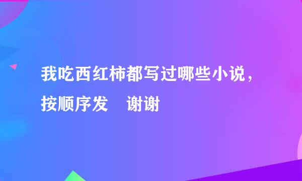 我吃西红柿都写过哪些小说，按顺序发 谢谢