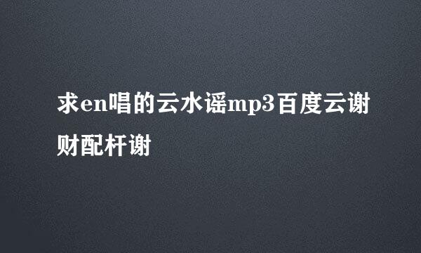 求en唱的云水谣mp3百度云谢财配杆谢