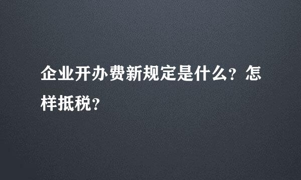 企业开办费新规定是什么？怎样抵税？