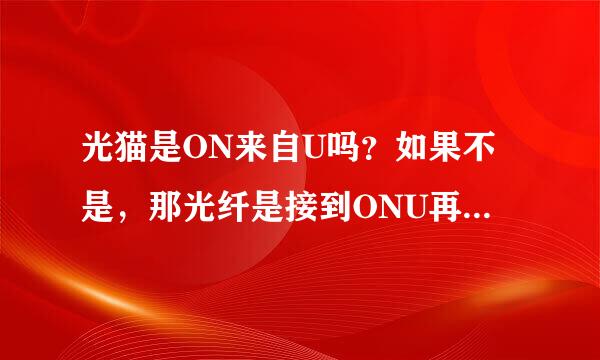 光猫是ON来自U吗？如果不是，那光纤是接到ONU再接到光猫的吗？？