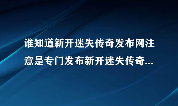 谁知道新开迷失传奇发布网注意是专门发布新开迷失传奇的发布网 为谢!