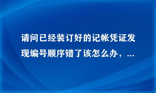 请问已经装订好的记帐凭证发现编号顺序错了该怎么办，可以这样吗？