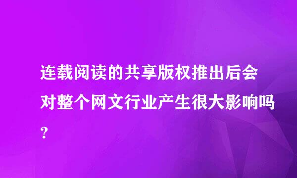 连载阅读的共享版权推出后会对整个网文行业产生很大影响吗？