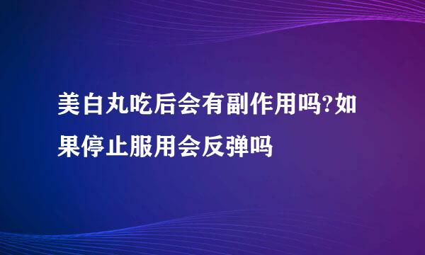 美白丸吃后会有副作用吗?如果停止服用会反弹吗