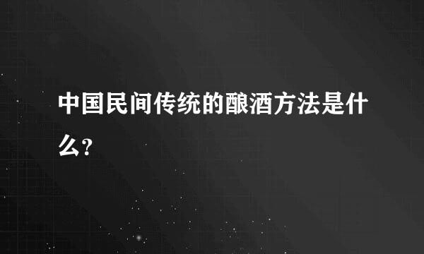 中国民间传统的酿酒方法是什么？