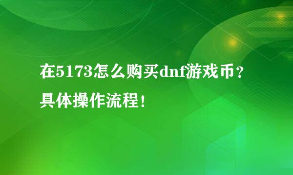 在5173怎么购买dnf游戏币？具体操作流程！