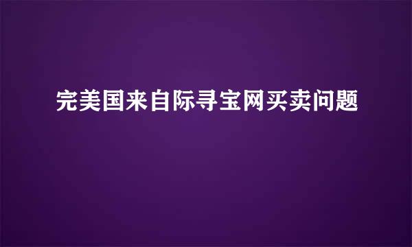 完美国来自际寻宝网买卖问题