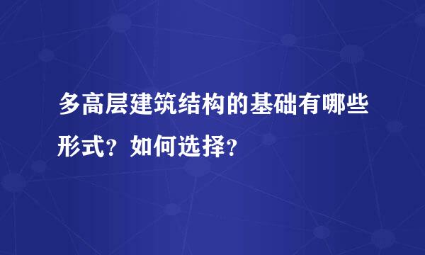 多高层建筑结构的基础有哪些形式？如何选择？