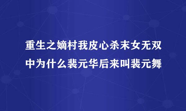 重生之嫡村我皮心杀末女无双中为什么裴元华后来叫裴元舞